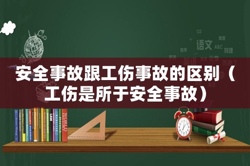 安全事故跟工傷事故的區(qū)別（工傷是所于安全事故）