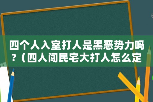 四個人入室打人是黑惡勢力嗎?（四人闖民宅大打人怎么定罪）