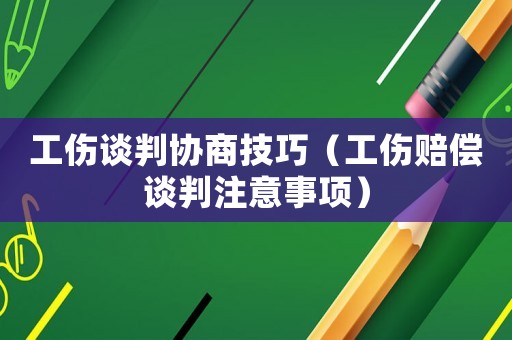 工傷談判協(xié)商技巧（工傷賠償談判注意事項）