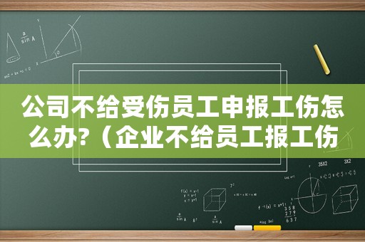 公司不給受傷員工申報工傷怎么辦?（企業不給員工報工傷會承擔什么后果）