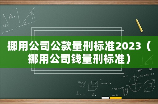 挪用公司公款量刑標(biāo)準(zhǔn)2023（挪用公司錢量刑標(biāo)準(zhǔn)）