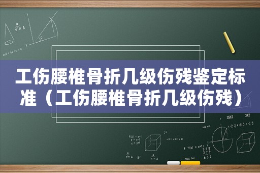 工傷腰椎骨折幾級傷殘鑒定標準（工傷腰椎骨折幾級傷殘）