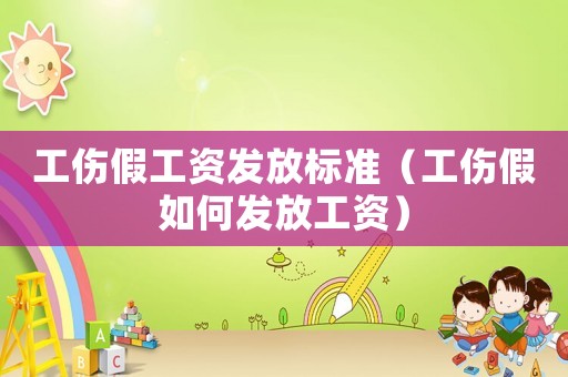 工傷假工資發放標準（工傷假如何發放工資）