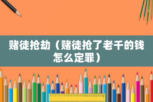 賭徒搶劫（賭徒搶了老千的錢怎么定罪）