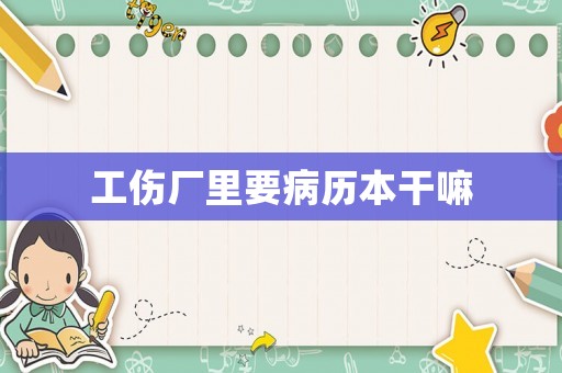 工傷廠里要病歷本干嘛