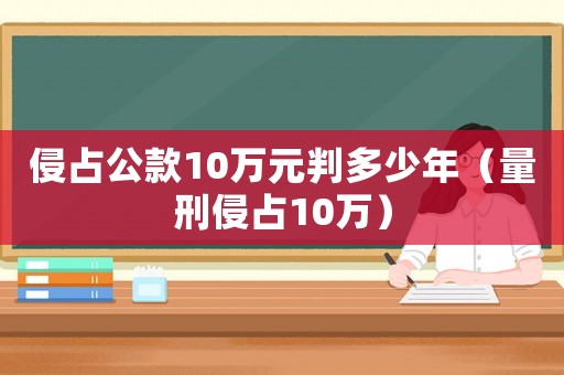 侵占公款10萬元判多少年（量刑侵占10萬）