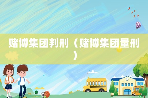 賭博集團判刑（賭博集團量刑）