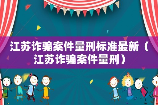 江蘇詐騙案件量刑標準最新（江蘇詐騙案件量刑）