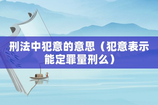刑法中犯意的意思（犯意表示能定罪量刑么）