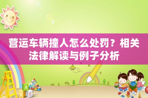 營運車輛撞人怎么處罰？相關(guān)法律解讀與例子分析