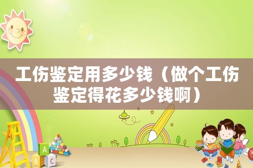 工傷鑒定用多少錢（做個工傷鑒定得花多少錢啊）