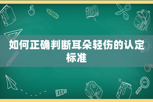 如何正確判斷耳朵輕傷的認定標準