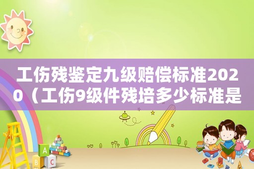 工傷殘鑒定九級賠償標準2020（工傷9級件殘培多少標準是）