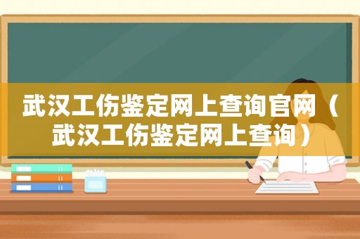 武漢工傷鑒定網(wǎng)上查詢官網(wǎng)（武漢工傷鑒定網(wǎng)上查詢）