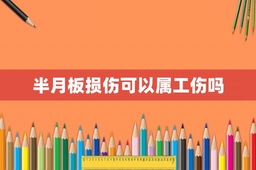 半月板損傷可以屬工傷嗎
