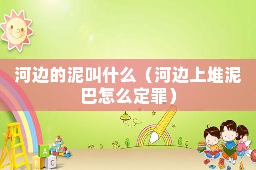 河邊的泥叫什么（河邊上堆泥巴怎么定罪）