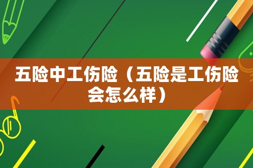 五險中工傷險（五險是工傷險會怎么樣）