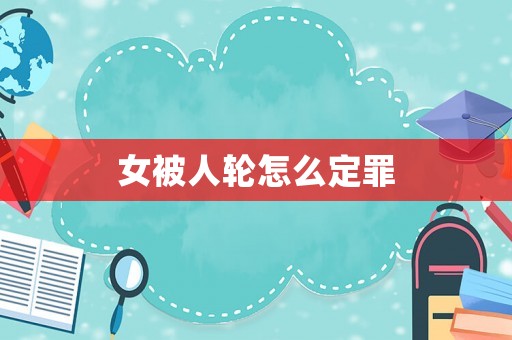 女被人輪怎么定罪