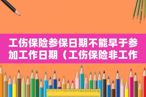 工傷保險參保日期不能早于參加工作日期（工傷保險非工作時間）