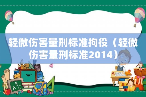 輕微傷害量刑標準拘役（輕微傷害量刑標準2014）