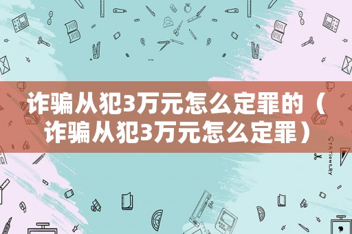 詐騙從犯3萬元怎么定罪的（詐騙從犯3萬元怎么定罪）