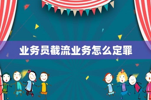業務員截流業務怎么定罪