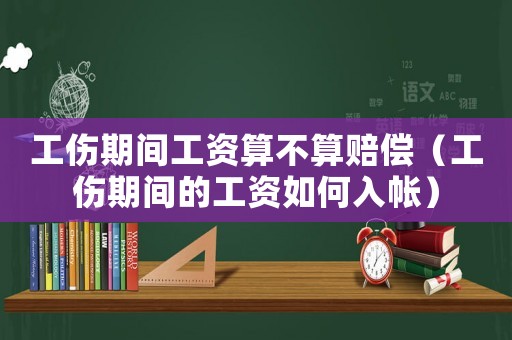 工傷期間工資算不算賠償（工傷期間的工資如何入帳）