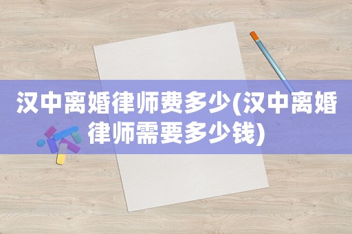 漢中離婚律師費多少(漢中離婚律師需要多少錢)