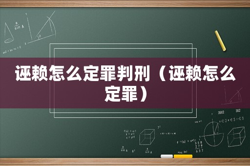 誣賴怎么定罪判刑（誣賴怎么定罪）