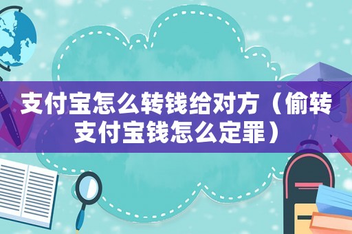 支付寶怎么轉錢給對方（偷轉支付寶錢怎么定罪）