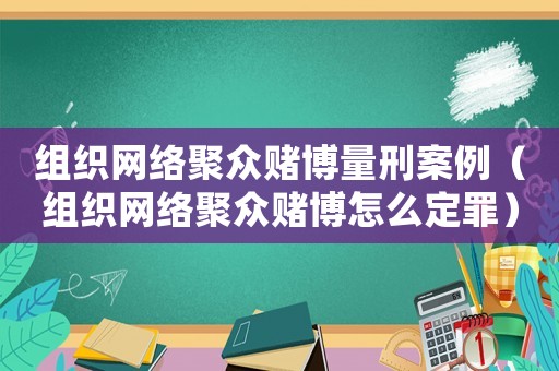 組織網(wǎng)絡(luò)聚眾賭博量刑案例（組織網(wǎng)絡(luò)聚眾賭博怎么定罪）
