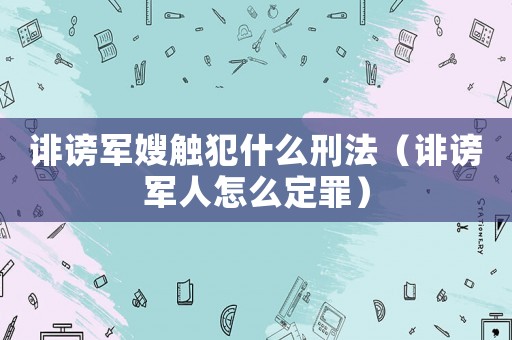 誹謗軍嫂觸犯什么刑法（誹謗軍人怎么定罪）