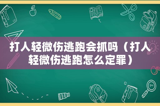 打人輕微傷逃跑會抓嗎（打人輕微傷逃跑怎么定罪）