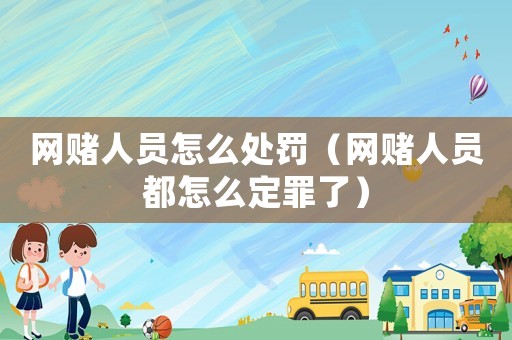 網賭人員怎么處罰（網賭人員都怎么定罪了）