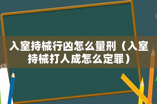 入室持械行兇怎么量刑（入室持械打人成怎么定罪）