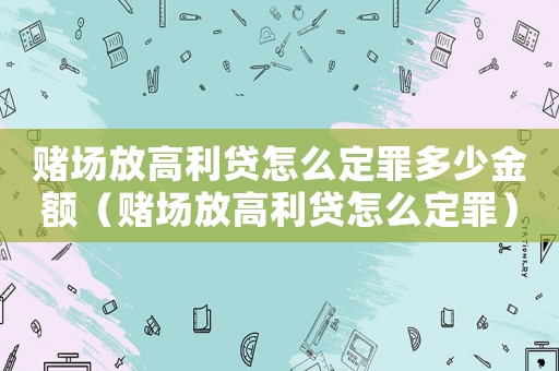 賭場放高利貸怎么定罪多少金額（賭場放高利貸怎么定罪）
