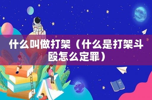 什么叫做打架（什么是打架斗毆怎么定罪）