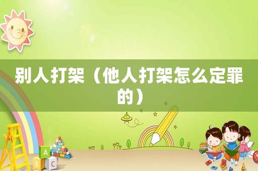 別人打架（他人打架怎么定罪的）