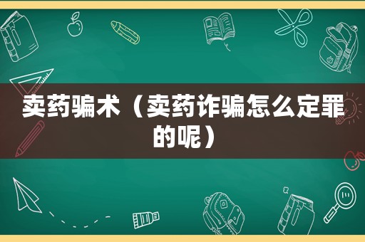 賣藥騙術(shù)（賣藥詐騙怎么定罪的呢）