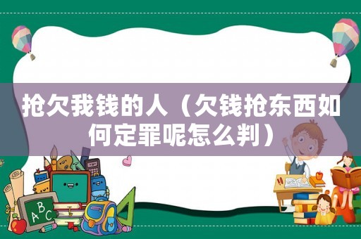 搶欠我錢的人（欠錢搶東西如何定罪呢怎么判）