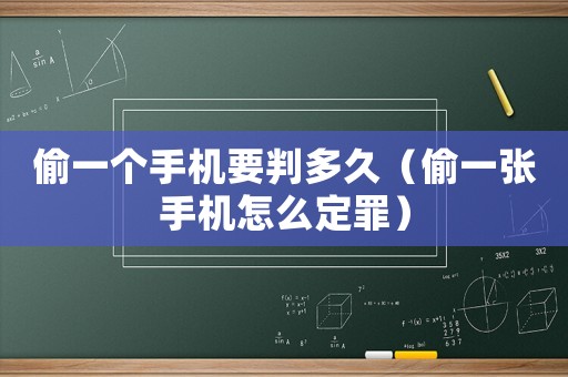 偷一個(gè)手機(jī)要判多久（偷一張手機(jī)怎么定罪）