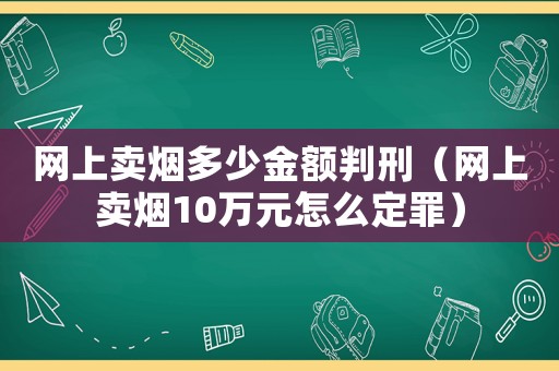 網上賣煙多少金額判刑（網上賣煙10萬元怎么定罪）