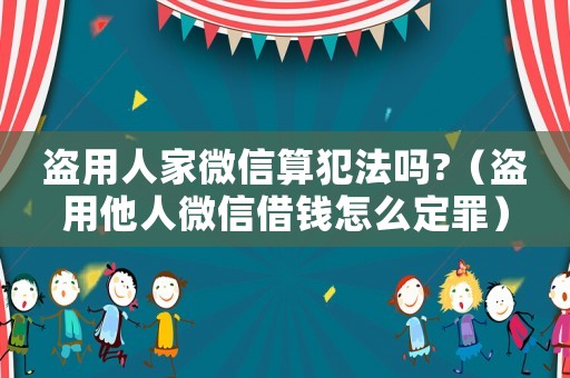 盜用人家微信算犯法嗎?（盜用他人微信借錢怎么定罪）