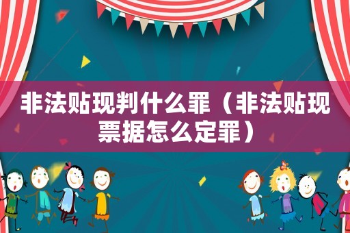 非法貼現判什么罪（非法貼現票據怎么定罪）