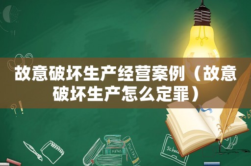 故意破壞生產經營案例（故意破壞生產怎么定罪）