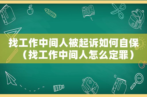 找工作中間人被起訴如何自保（找工作中間人怎么定罪）