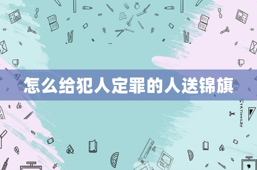 怎么給犯人定罪的人送錦旗