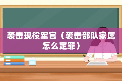 襲擊現役軍官（襲擊部隊家屬怎么定罪）