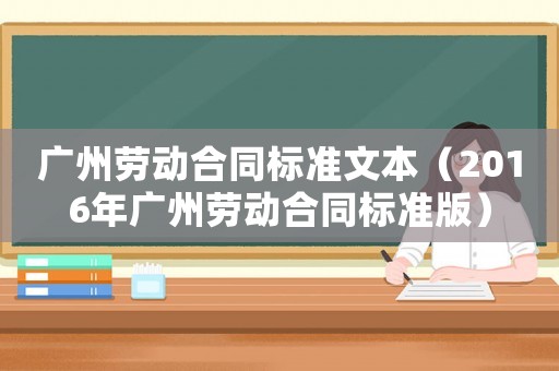 廣州勞動合同標準文本（2016年廣州勞動合同標準版）