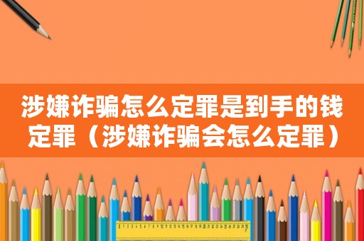 涉嫌詐騙怎么定罪是到手的錢定罪（涉嫌詐騙會怎么定罪）